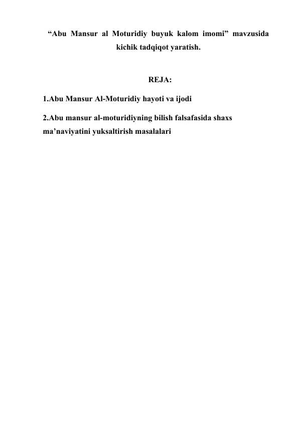 Abu  Mansur  al  Moturidiy  buyuk  kalom  imomi”  mavzusida  kichik tadqiqot yaratish.