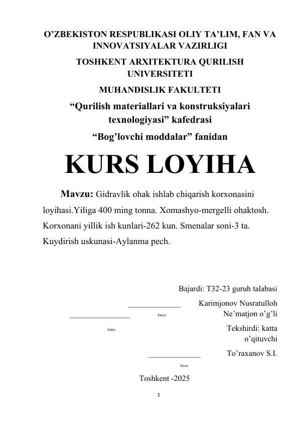 Gidravlik ohak ishlab chiqarish korxonasini loyihasi. Yiliga 400 ming tonna. Xomashyo-mergelli ohaktosh. Korxonani yillik ish kunlari-262 kun. Smenalar soni-3 ta. Kuydirish uskunasi-Aylanma pech