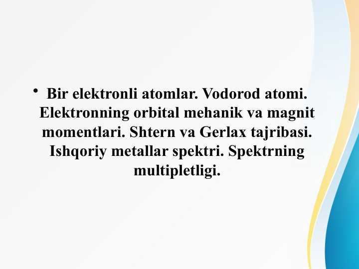 Bir elektronli atomlar. Vodorod atomi. Elektronning orbital mehanik va magnit momentlari. Shtern va Gerlax tajribasi. Ishqoriy metallar spektri. Spektrning multipletligi.