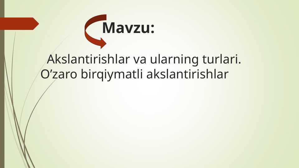 Akslantirishlar va ularning turlari. O’zaro birqiymatli akslantirishlar