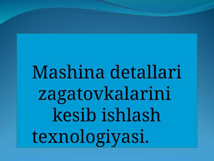 Mаshinа detаllаri zаgаtovkаlаrini  kesib ishlаsh texnologiyasi