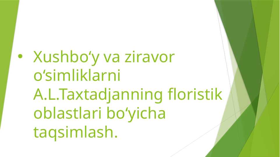Xushbo‘y va ziravor o‘simliklarni A.L.Taxtadjanning floristik oblastlari bo‘yicha taqsimlash.