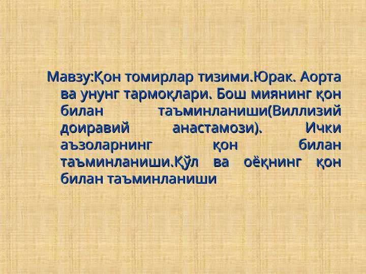 Қон томирлар тизими.Юрак. Аорта ва унунг тармоқлари. Бош миянинг қон билан таъминланиши(Виллизий доиравий анастамози). Ички аъзоларнинг қон билан таъминланиши.Қўл ва оёқнинг қон билан таъминланиши