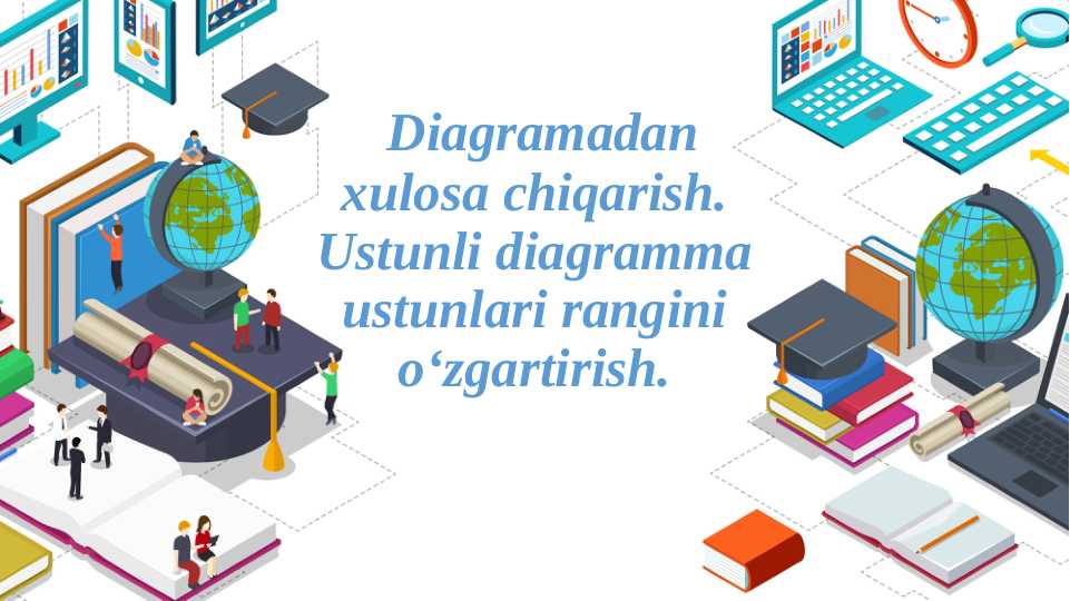 Diagramadan xulosa chiqarish. Ustunli diagramma ustunlari rangini oʻzgartirish.