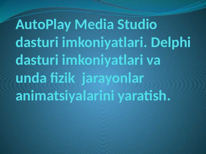 AutoPlay Media Studio dasturi imkoniyatlari. Delphi dasturi imkoniyatlari va unda fizik  jarayonlar  animatsiyalarini yaratish.