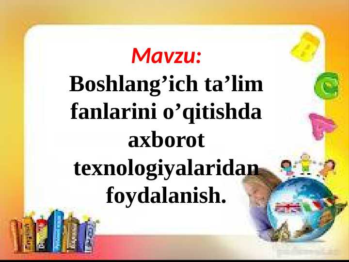 Boshlang’ich ta’lim fanlarini o’qitishda axborot texnologiyalaridan foydalanish.