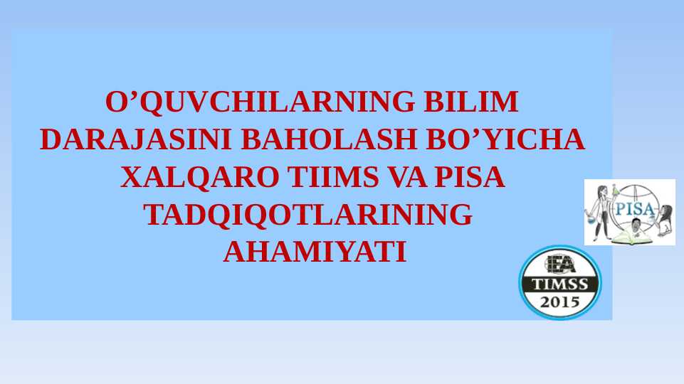 O’QUVCHILARNING BILIM DARAJASINI BAHOLASH BO’YICHA XALQARO TIIMS VA PISA TADQIQOTLARINING  AHAMIYATI