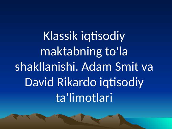 Klassik iqtisodiy maktabning to'la shakllanishi. Adam Smit va David Rikardo iqtisodiy ta'limotlari