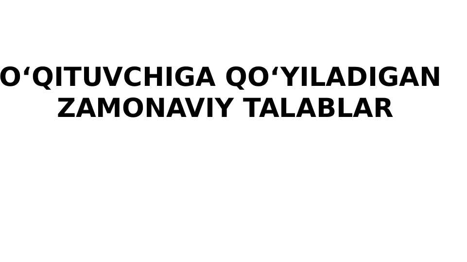 O‘QITUVCHIGA QO‘YILADIGAN  ZAMONAVIY TALABLAR