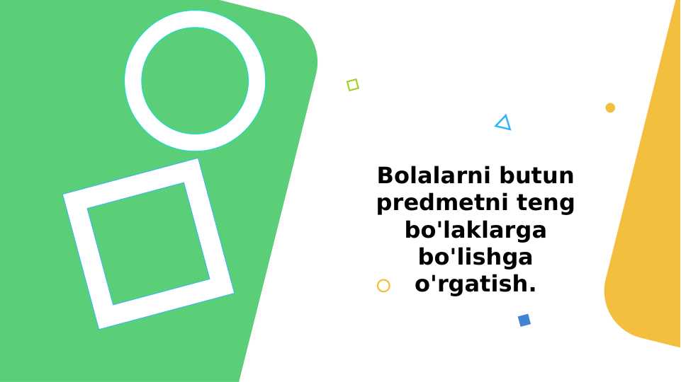Bolalarni butun predmetni teng bo'laklarga bo'lishga o'rgatish.