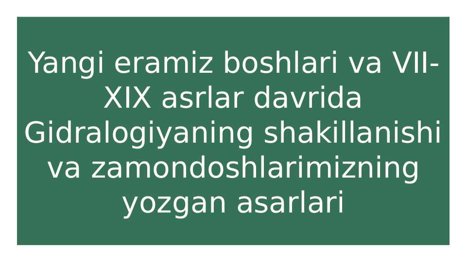Yangi eramiz boshlari va VII-XIX asrlar davrida Gidralogiyaning shakillanishi va zamondoshlarimizning yozgan asarlari