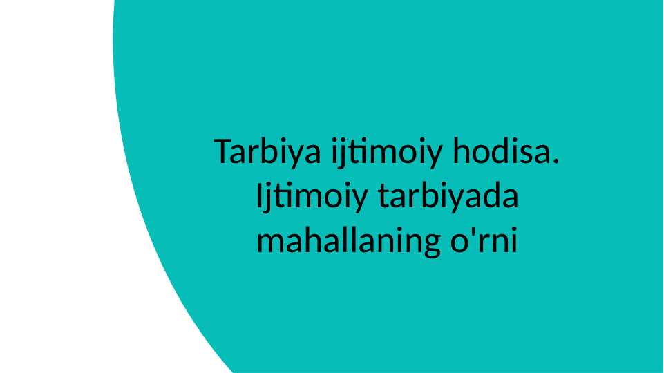 Tarbiya ijtimoiy hodisa. Ijtimoiy tarbiyada mahallaning o'rni