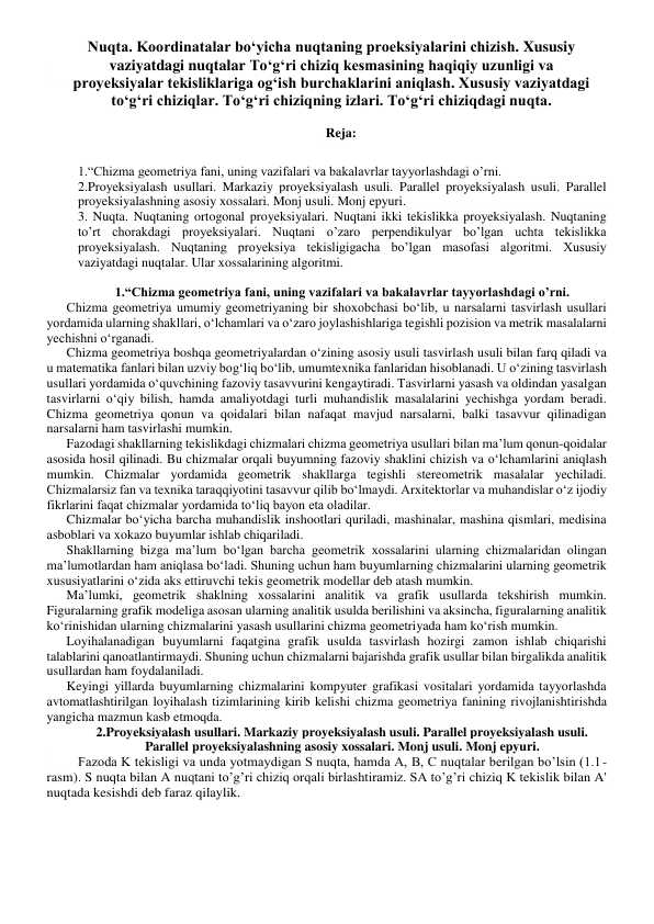 Nuqta. Koordinatalar bo'yicha nuqtaning proeksiyalarini chizish. Xususiy vaziyatdagi nuqtalar. Tо'g'ri chiziq kesmasining haqiqiy uzunligi va proyeksiyalar tekisliklariga og'ish burchaklarini aniqlash. Xususiy vaziyatdagi tо'g'ri chiziqlar. To'g'ri chiziqning izlari. Tо'g'ri chiziqdagi nuqta.