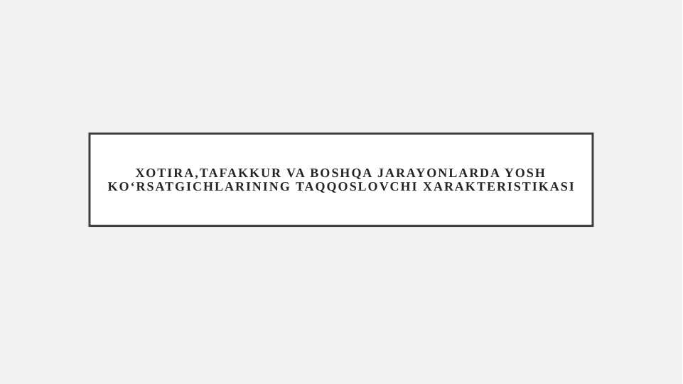 Xotira,tafakkur va boshqa jarayonlarda yosh koʻrsatgichlarining taqqoslovchi xarakteristikasi