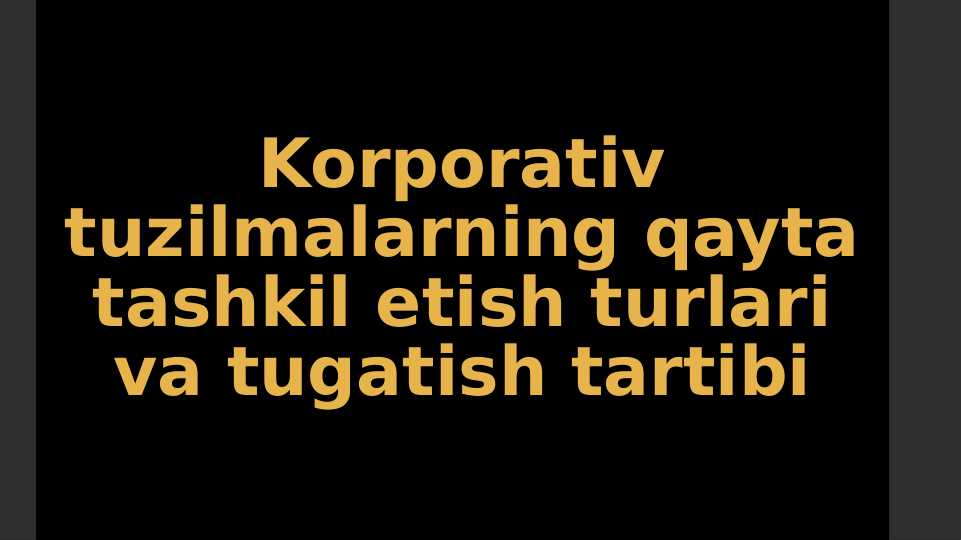 Korporativ tuzilmalarning qayta tashkil etish turlari va tugatish tartibi