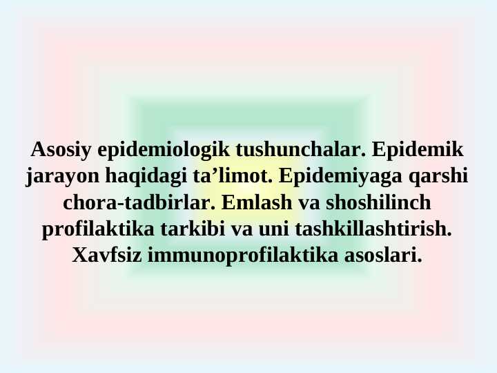 Аsosiy epidemiologik tushunchalar. Epidemik jarayon haqidagi taʼlimot. Epidemiyaga qarshi chora-tadbirlar. Emlash va shoshilinch profilaktika tarkibi va uni tashkillashtirish. Xavfsiz immunoprofilaktika asoslari