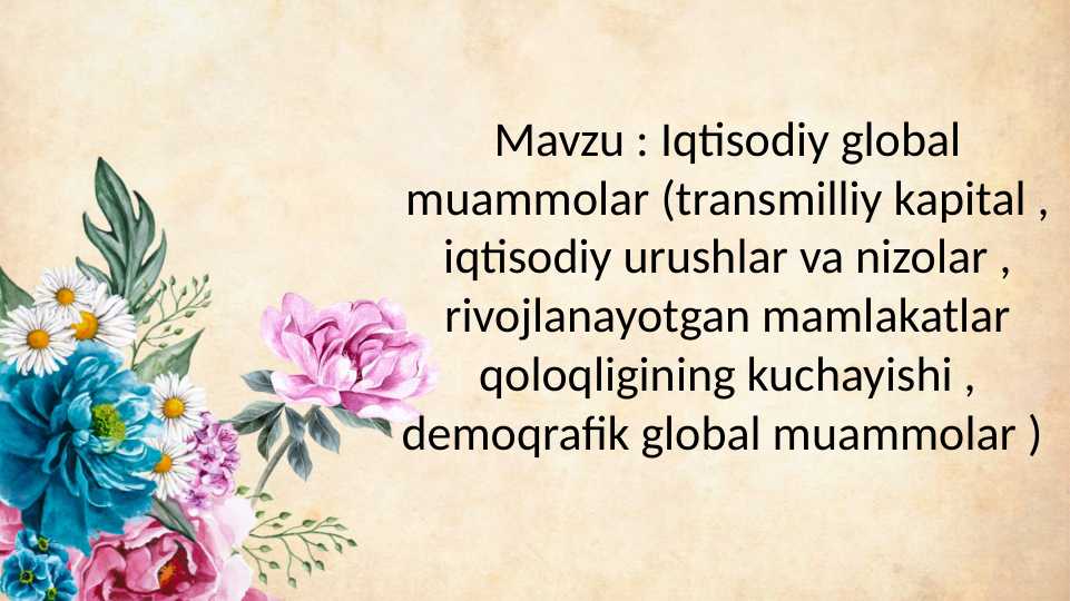 Iqtisodiy global muammolar (transmilliy kapital , iqtisodiy urushlar va nizolar , rivojlanayotgan mamlakatlar qoloqligining kuchayishi , demoqrafik global muammolar