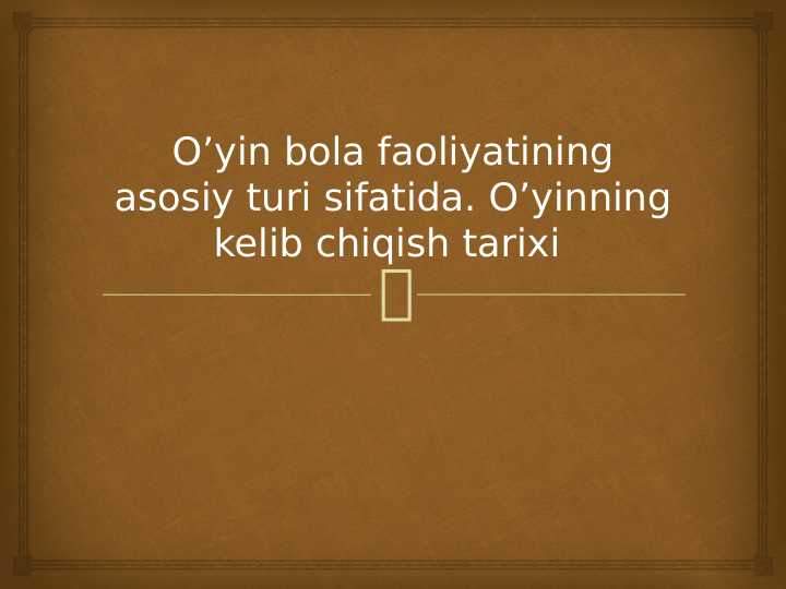 O’yin bola faoliyatining asosiy turi sifatida. O’yinning kelib chiqish tarixi