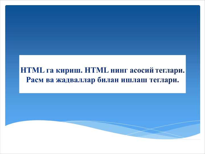 HTML ga kirish. HTML ning asosiy teglari. Rasm va jadvallar bilan ishlash teglari.