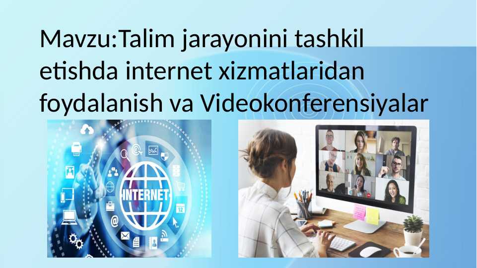 Talim jarayonini tashkil etishda internet xizmatlaridan foydalanish va Videokonferensiyalar