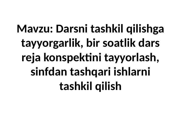 Darsni tashkil qilishga tayyorgarlik, bir soatlik dars reja konspektini tayyorlash, sinfdan tashqari ishlarni tashkil qilish