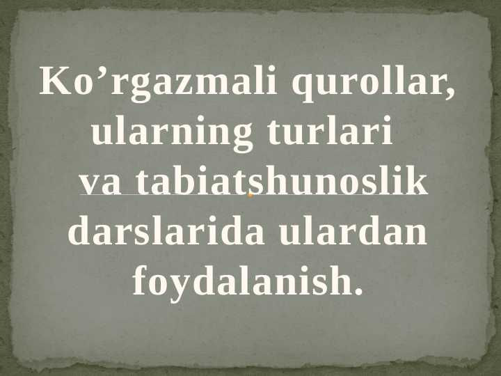 Ko’rgazmali qurollar, ularning turlari  va tabiatshunoslik darslarida ulardan foydalanish.