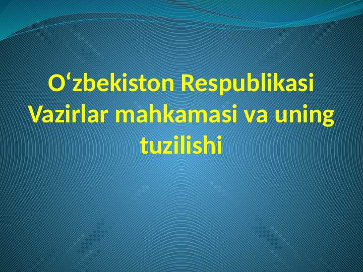 O‘zbekiston Respublikasi Vazirlar mahkamasi va uning tuzilishi