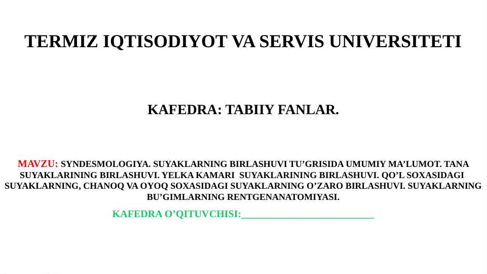 Syndesmologiya. Suyaklarning birlashuvi tu’grisida umumiy ma’lumot. Tana suyaklarining birlashuvi. Yelka kamari  suyaklarining birlashuvi. Qo’l soxasidagi  suyaklarning, chanoq va oyoq soxasidagi suyaklarning o’zaro birlashuvi. Suyaklarning bu’gimlarning rentgenanatomiyasi.