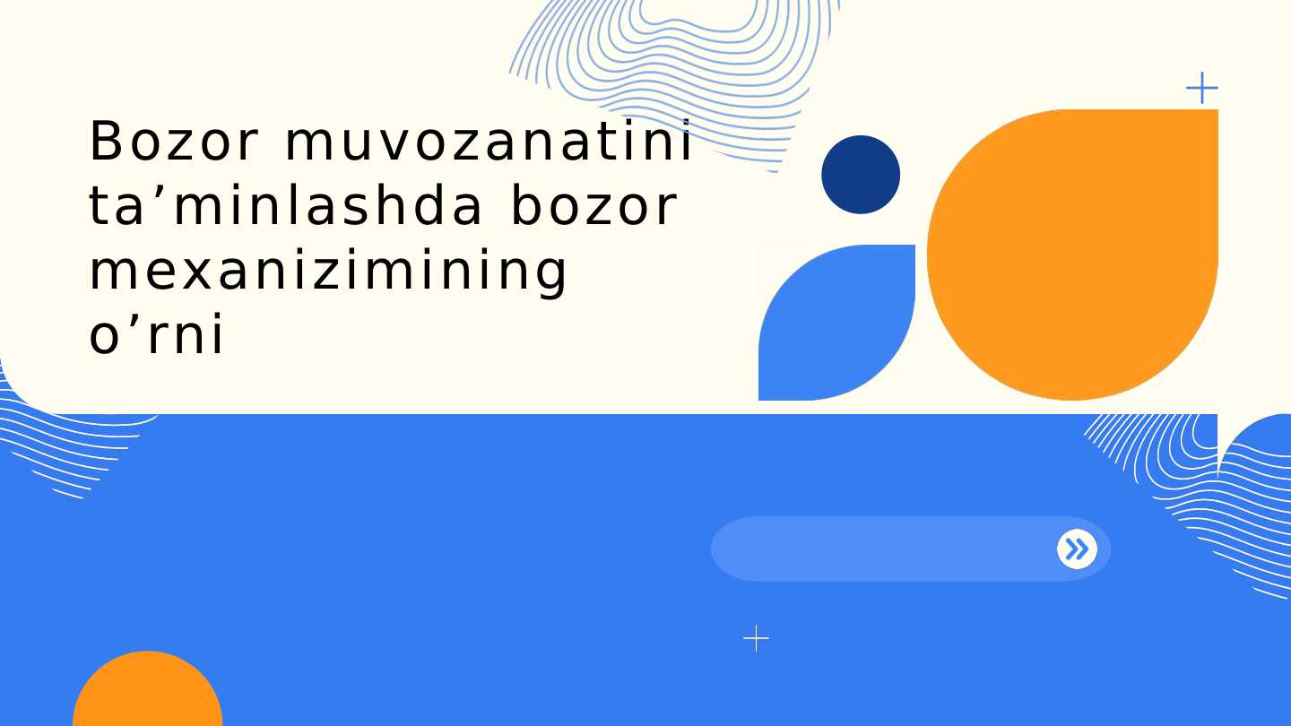 Bozor muvozanatini taʼminlashda bozor mexanizimining oʻrni