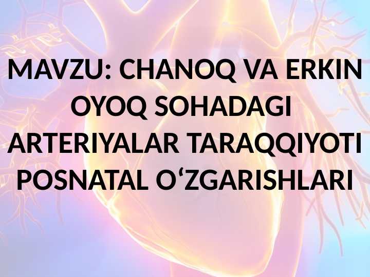 CHANOQ VA ERKIN OYOQ SOHADAGI ARTERIYALAR TARAQQIYOTI POSNATAL OʻZGARISHLARI