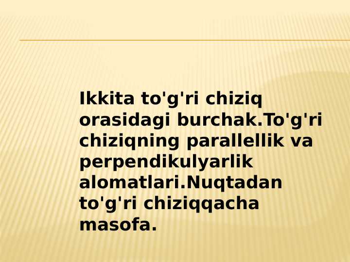Ikkita to'g'ri chiziq orasidagi burchak.To'g'ri chiziqning parallellik va perpendikulyarlik alomatlari.Nuqtadan to'g'ri chiziqqacha masofa