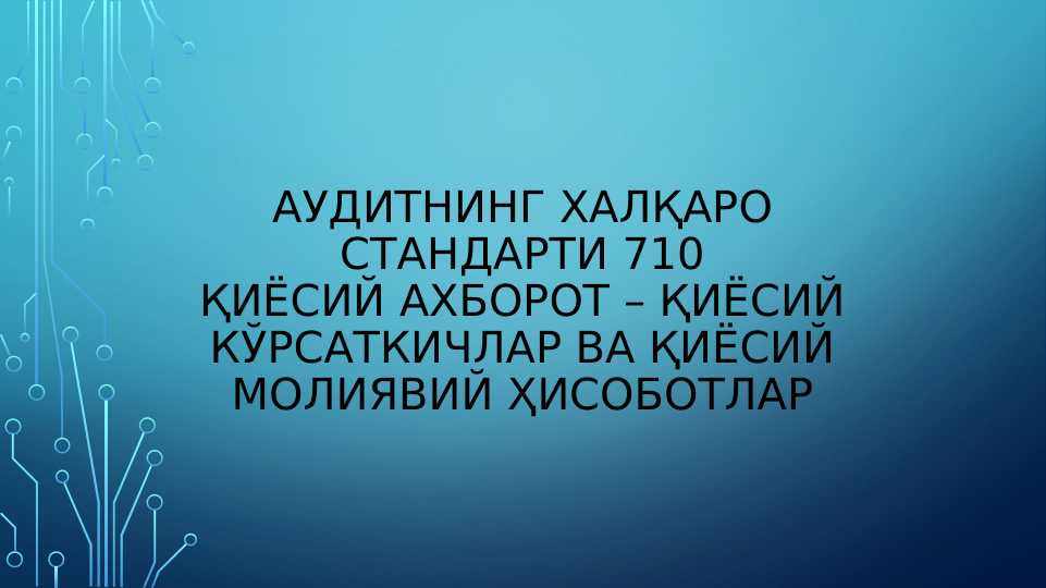 АУДИТНИНГ ХАЛҚАРО СТАНДАРТИ 710 ҚИЁСИЙ АХБОРОТ   ҚИЁСИЙ КЎРСАТКИЧЛАР ВА ҚИЁСИЙ МОЛИЯВИЙ ҲИСОБОТЛАР