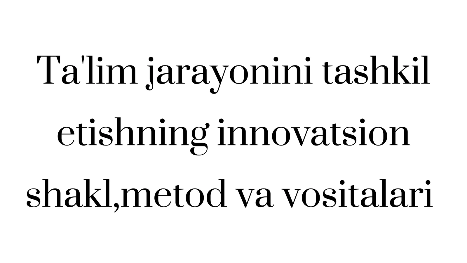 Ta'lim jarayonini tashkil etishning innovatsion shakli, metod va vositalari