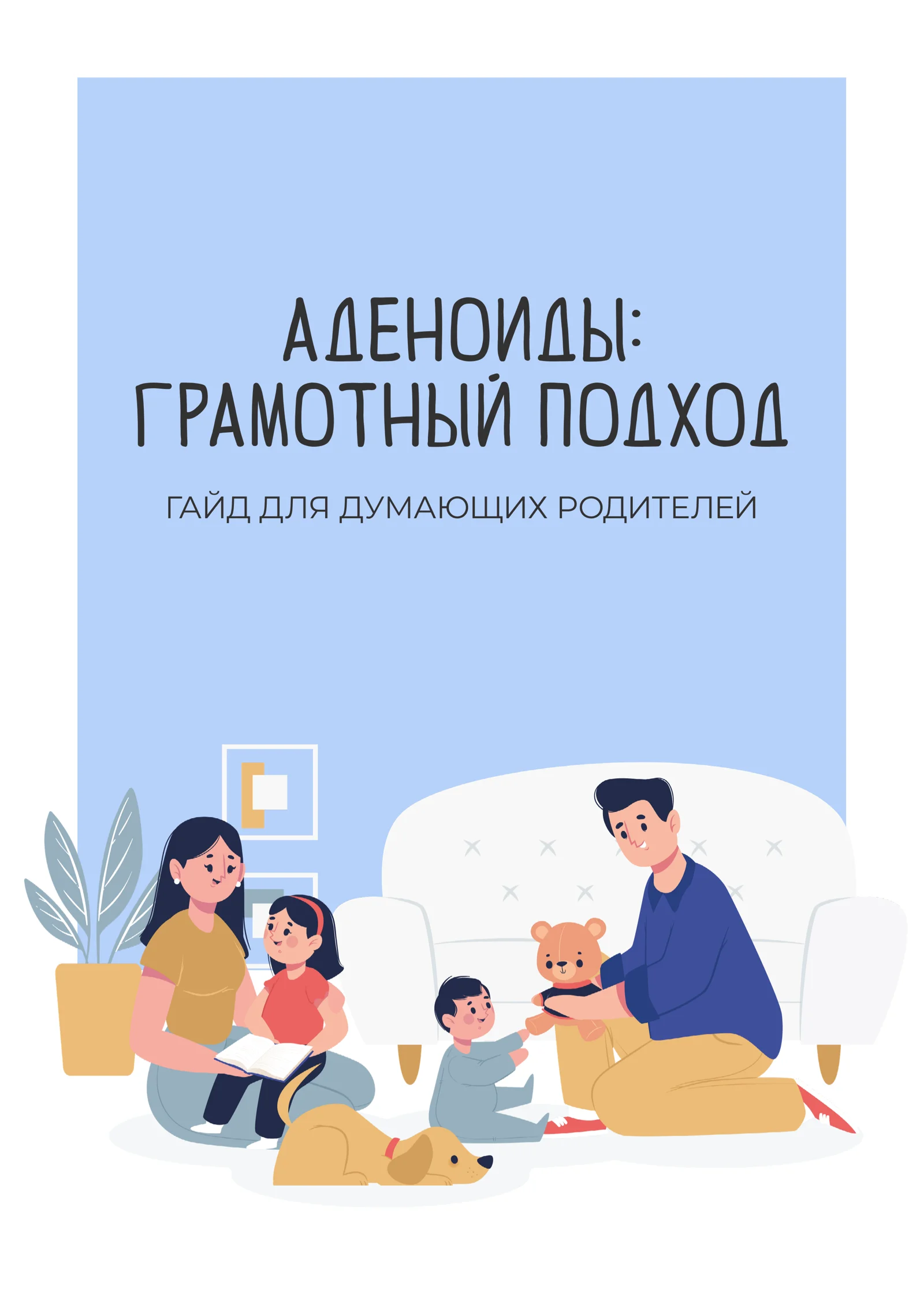 АДЕНОИДЫ:
ГРАМОТНЫЙ ПОДХОД
ГАЙД ДЛЯ ДУМАЮЩИХ РОДИТЕЛЕЙ