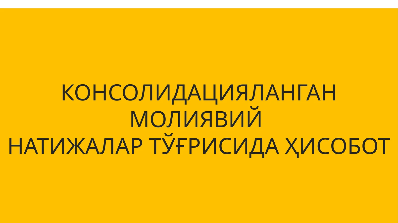 КОНСОЛИДАЦИЯЛАНГАН МОЛИЯВИЙ НАТИЖАЛАР ТЎҒРИСИДА ҲИСОБОТ