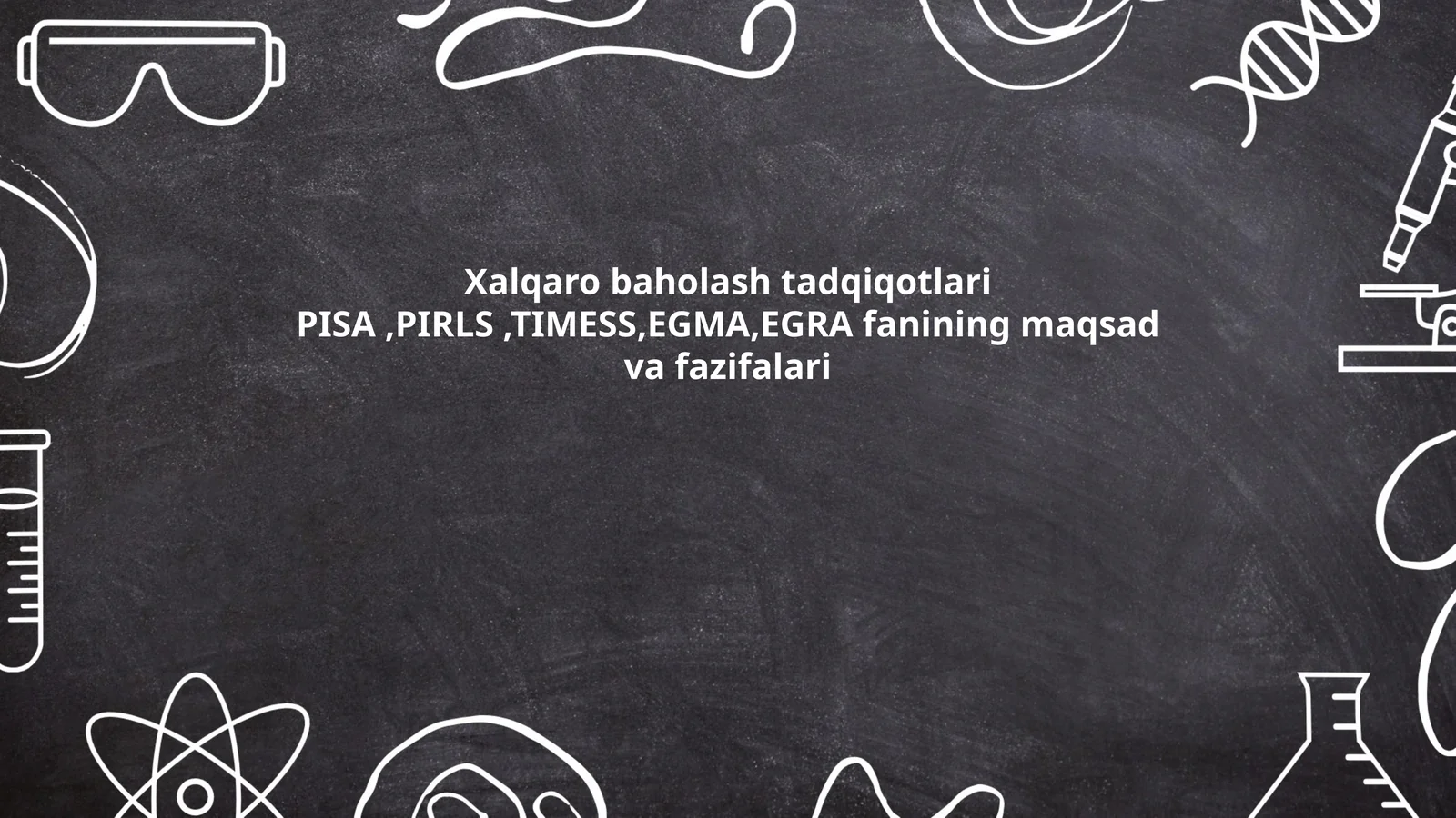 Xalqaro baholash tadqiqotlari PISA,PIRLS,TIMESS,EGMA,EGRA fanining maqsad va fazifalari