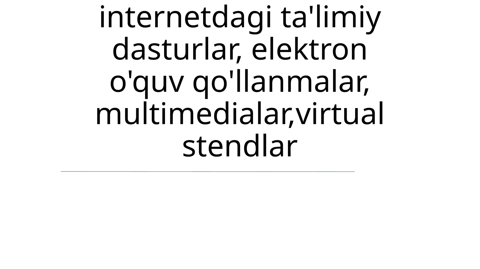 internetdagi ta'limiy dasturlar, elektron o'quv qo'llanmalar, multimedialar,virtual stendlar