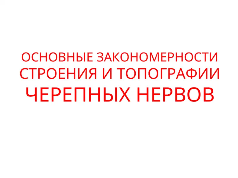ОСНОВНЫЕ ЗАКОНОМЕРНОСТИ СТРОЕНИЯ И ТОПОГРАФИИ ЧЕРЕПНЫХ НЕРВОВ