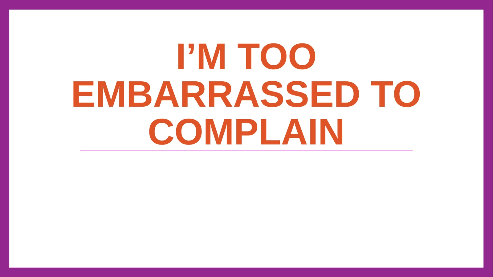 I’m too embarrassed to complain