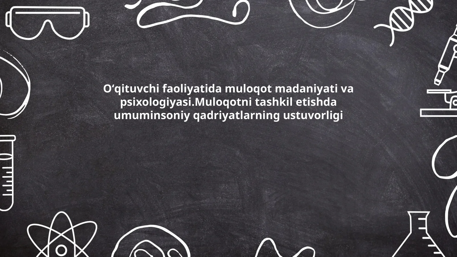 Oʻqituvchi faoliyatida muloqot madaniyati va psixologiyasi.Muloqotni tashkil etishda umuminsoniy qadriyatlarning ustuvorligi