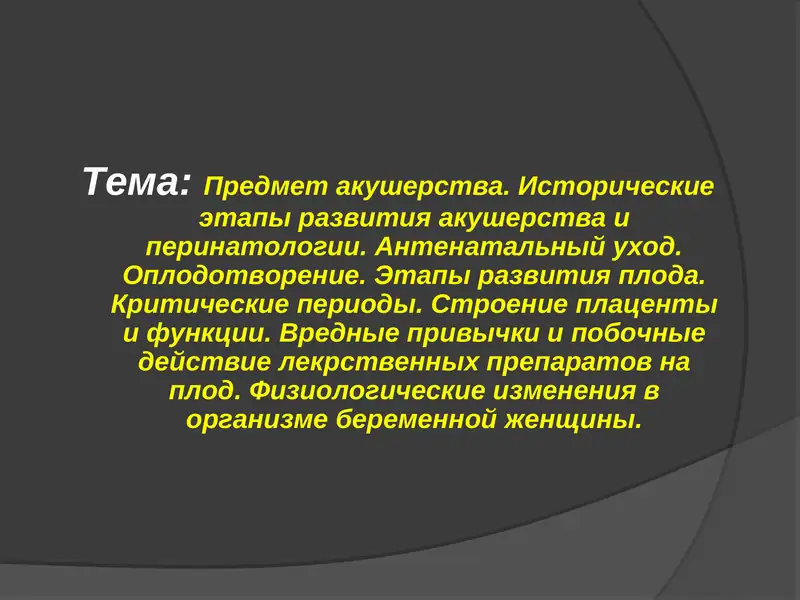 Предмет акушерства. Исторические этапы развития акушерства и перинатологии. Антенатальный уход. Оплодотворение. Этапы развития плода. Критические периоды. Строение плаценты и функции. Вредные привычки и побочные действие лекрственных препаратов на плод. Физиологические изменения в организме беременной женщины.