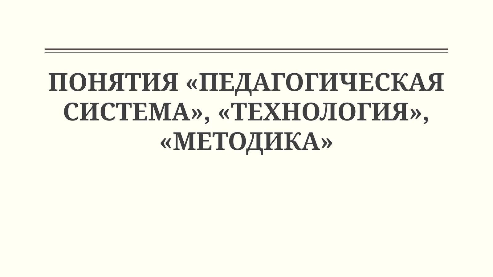 ПОНЯТИЯ «ПЕДАГОГИЧЕСКАЯ СИСТЕМА», «ТЕХНОЛОГИЯ», «МЕТОДИКА»