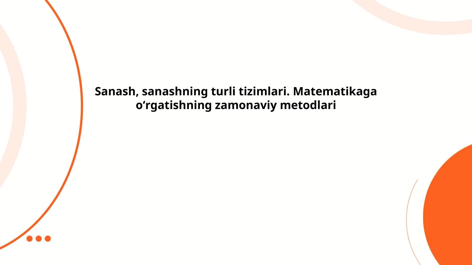 Sanash, sanashning turli tizimlari. Matematikaga oʻrgatishning zamonaviy metodlari