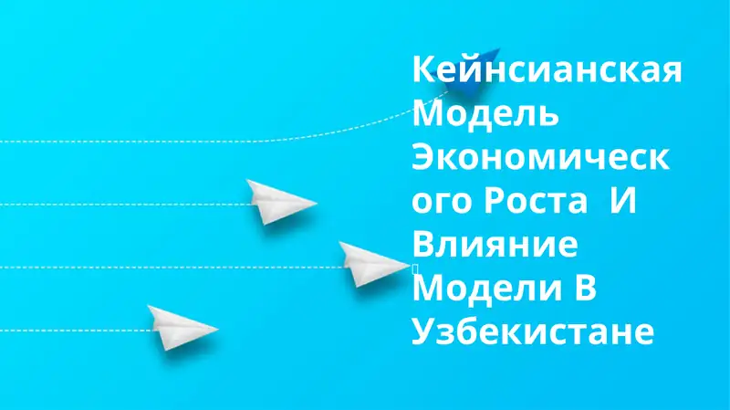 Кейнсианская Модель Экономического Роста И Влияние Модели В Узбекистане