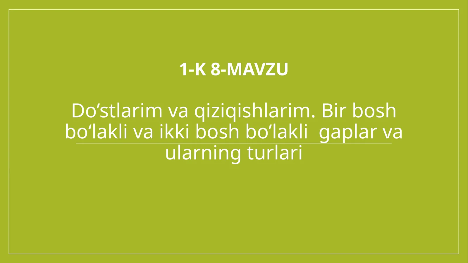 1-k 8-mavzu Do’stlarim va qiziqishlarim. Bir bosh bo‘lakli va ikkibosh bo‘lakli gaplar va ularning turlari