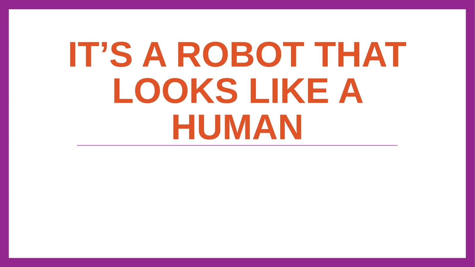 It’s a robot that looks like a human