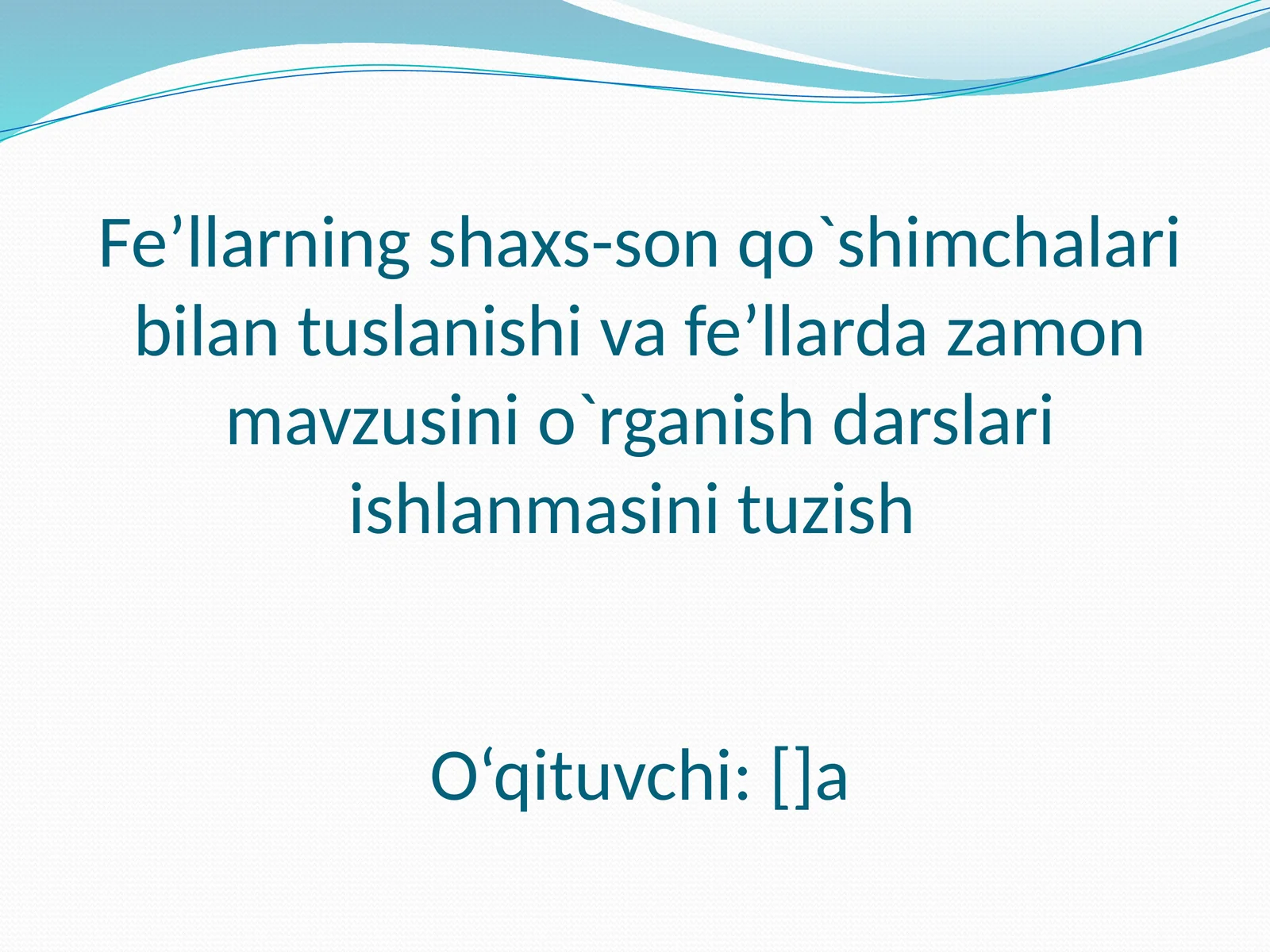 Fe’llarning shaxs-son qo`shimchalari bilan tuslanishi va fe’llarda zamon mavzusini o`rganish darslari ishlanmasini tuzish