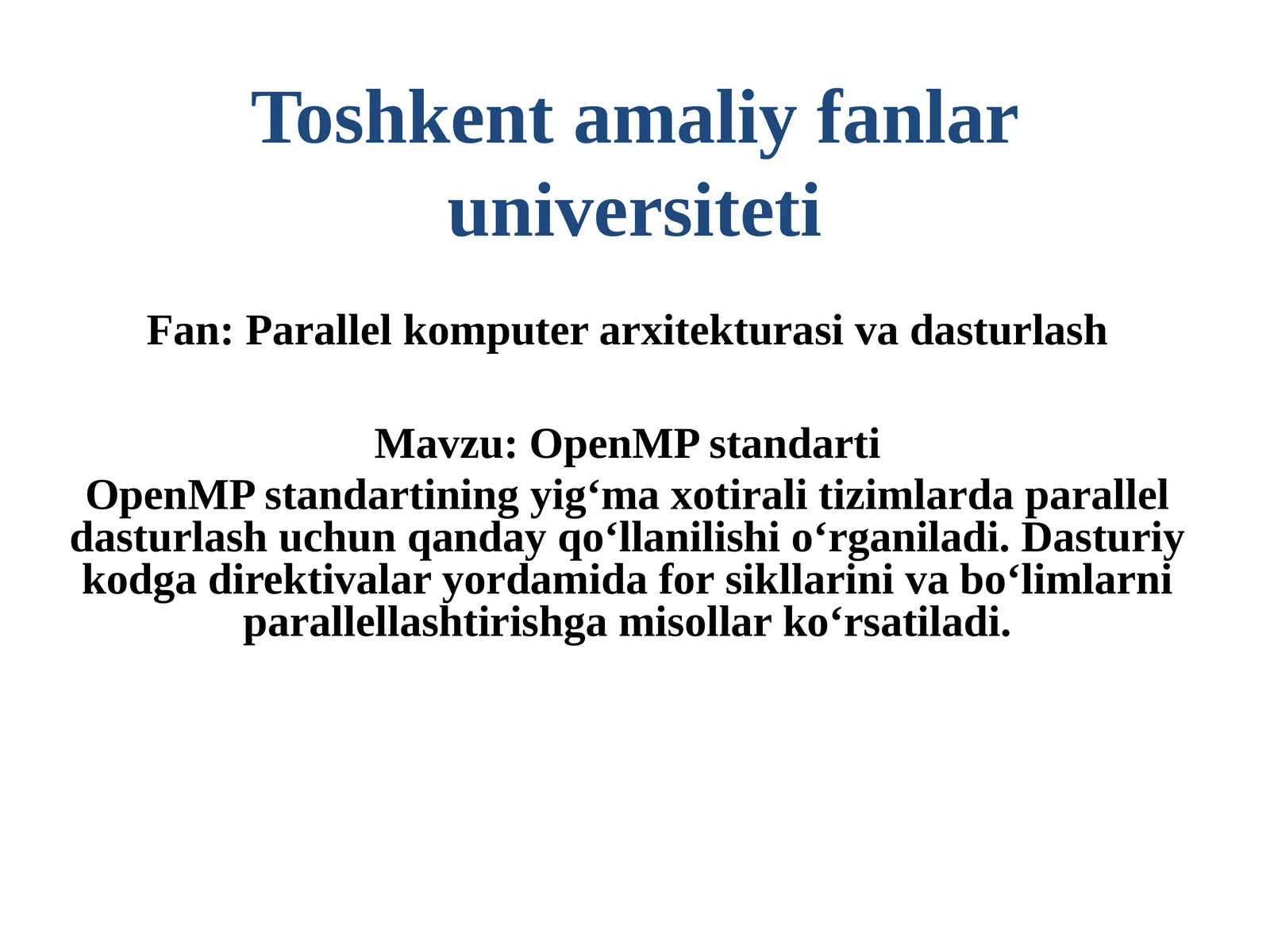 OpenMP standarti OpenMP standartining yigʻma xotirali tizimlarda parallel dasturlash uchun qanday qoʻllanilishi oʻrganiladi. Dasturiy kodga direktivalar yordamida for sikllarini va boʻlimlarni parallellashtirishga misollar koʻrsatiladi