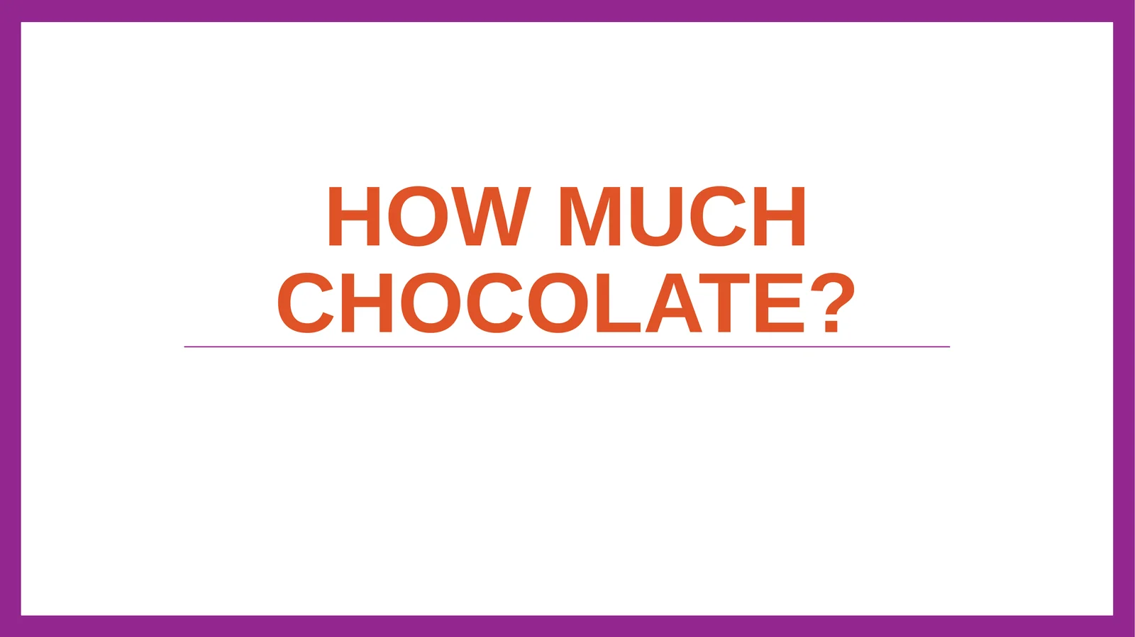How much chocolate?