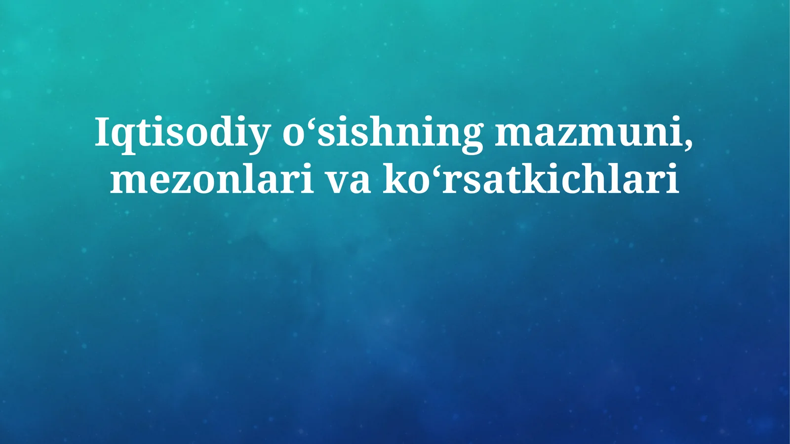 Iqtisodiy oʻsishning mazmuni, mezonlari va koʻrsatkichlari